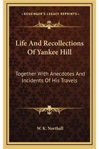 Life and Recollections of Yankee Hill: Together with Anecdotes and Incidents of His Travels