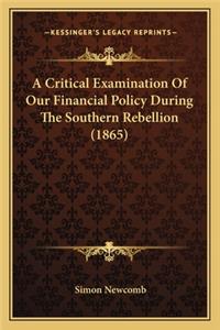 A Critical Examination Of Our Financial Policy During The Southern Rebellion (1865)