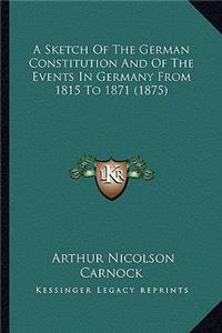 A Sketch Of The German Constitution And Of The Events In Germany From 1815 To 1871 (1875)