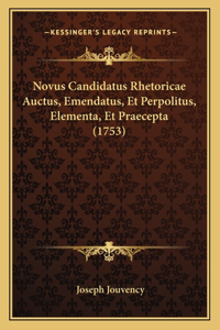 Novus Candidatus Rhetoricae Auctus, Emendatus, Et Perpolitus, Elementa, Et Praecepta (1753)
