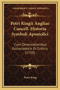 Petri Kingii Angliae Cancell. Historia Symboli Apostolici: Cum Observationibus Ecclesiasticis Et Criticis (1750)