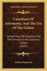 Catechism Of Astronomy, And The Use Of The Globes