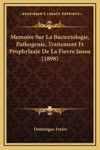 Memoire Sur La Bacteriologie, Pathogenie, Traitement Et Prophylaxie De La Fievre Jaune (1898)