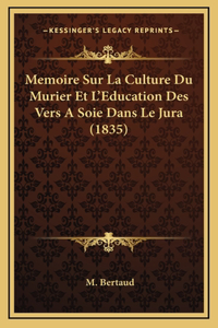 Memoire Sur La Culture Du Murier Et L'Education Des Vers A Soie Dans Le Jura (1835)