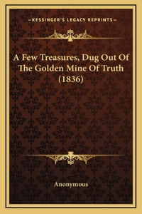 A Few Treasures, Dug Out Of The Golden Mine Of Truth (1836)