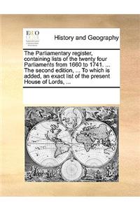 The Parliamentary register, containing lists of the twenty four Parliaments from 1660 to 1741. ... The second edition, ... To which is added, an exact list of the present House of Lords, ...