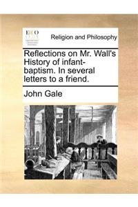 Reflections on Mr. Wall's History of infant-baptism. In several letters to a friend.