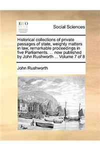 Historical Collections of Private Passages of State, Weighty Matters in Law, Remarkable Proceedings in Five Parliaments. ... Now Published by John Rushworth ... Volume 7 of 8