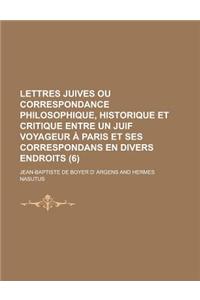 Lettres Juives Ou Correspondance Philosophique, Historique Et Critique Entre Un Juif Voyageur a Paris Et Ses Correspondans En Divers Endroits (6 )