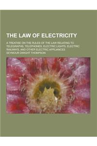 The Law of Electricity; A Treatise on the Rules of the Law Relating to Telegraphs, Telephones, Electric Lights, Electric Railways, and Other Electric