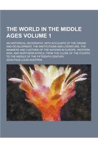 The World in the Middle Ages; An Historical Geography, with Accounts of the Origin and Development, the Institutions and Literature, the Manners and C
