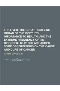 The Liver, the Great Purifying Organ of the Body