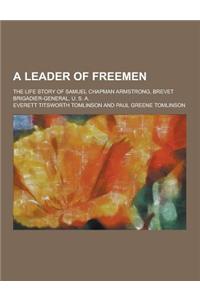 A Leader of Freemen; The Life Story of Samuel Chapman Armstrong, Brevet Brigadier-General, U. S. A.