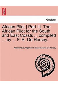 African Pilot.] Part III. the African Pilot for the South and East Coasts ... Compiled ... by ... F. R. de Horsey.