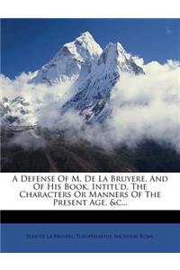 Defense of M. de la Bruyere, and of His Book, Intitl'd, the Characters or Manners of the Present Age, &c...