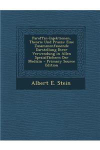 Paraffin-Injektionen, Theorie Und Praxis: Eine Zusammenfassende Darstellung Ihrer Verwendung in Allen Spezialfachern Der Medizin - Primary Source Edit