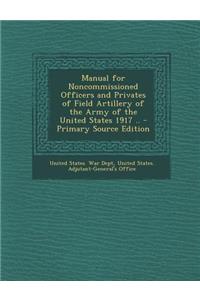 Manual for Noncommissioned Officers and Privates of Field Artillery of the Army of the United States 1917 ..