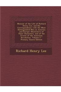 Memoir of the Life of Richard Henry Lee, and His Correspondence with the Most Distinguished Men in America and Europe