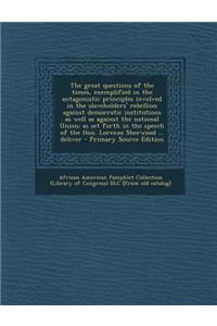 The Great Questions of the Times, Exemplified in the Antagonistic Principles Involved in the Slaveholders' Rebellion Against Democratic Institutions a