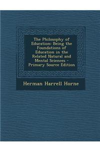 The Philosophy of Education: Being the Foundations of Education in the Related Natural and Mental Sciences