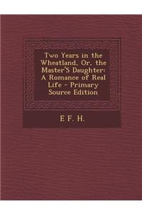 Two Years in the Wheatland, Or, the Master's Daughter: A Romance of Real Life