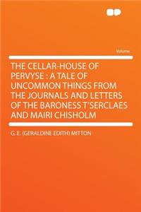 The Cellar-House of Pervyse: A Tale of Uncommon Things from the Journals and Letters of the Baroness t'Serclaes and Mairi Chisholm