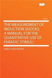 The Measurement of Induction Shocks; A Manual for the Quantitative Use of Faradic Stimuli
