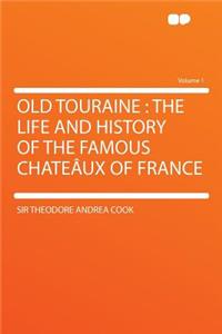 Old Touraine: The Life and History of the Famous Chateï¿½ux of France Volume 1