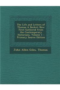 The Life and Letters of Thomas a Becket: Now First Gathered from the Contemporary Historians, Volume 1 - Primary Source Edition