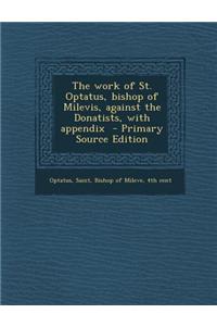 The Work of St. Optatus, Bishop of Milevis, Against the Donatists, with Appendix