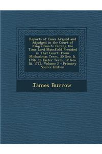 Reports of Cases Argued and Adjudged in the Court of King's Bench: During the Time Lord Mansfield Presided in That Court; From Michaelmas Term, 30 Geo