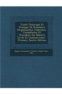 Traite Theorique Et Pratique de Procedure (Organisation Judiciaire, Competence Et Procedure En Matiere Civile Et Commerciale) - Primary Source Edition