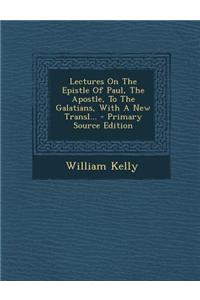 Lectures on the Epistle of Paul, the Apostle, to the Galatians, with a New Transl...