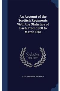 An Account of the Scottish Regiments With the Statistics of Each From 1808 to March 1861