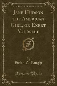 Jane Hudson the American Girl, or Exert Yourself (Classic Reprint)