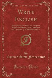 Write English: Being Selections from the Essays in English of Ultima Thule, Outdrawn and Outgiven by Williami Stakespear (Classic Reprint)
