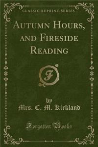 Autumn Hours, and Fireside Reading (Classic Reprint)