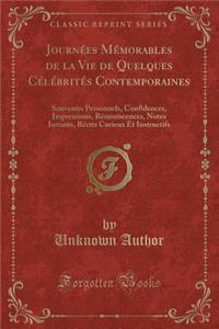 Journï¿½es Mï¿½morables de la Vie de Quelques Cï¿½lï¿½britï¿½s Contemporaines: Souvenirs Personnels, Confidences, Impressions, Rï¿½miniscences, Notes Intimes, Rï¿½cits Curieux Et Instructifs (Classic Reprint)