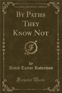 By Paths They Know Not (Classic Reprint)