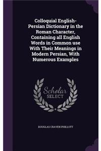 Colloquial English-Persian Dictionary in the Roman Character, Containing all English Words in Common use With Their Meanings in Modern Persian, With Numerous Examples