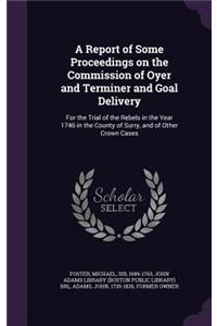 A Report of Some Proceedings on the Commission of Oyer and Terminer and Goal Delivery