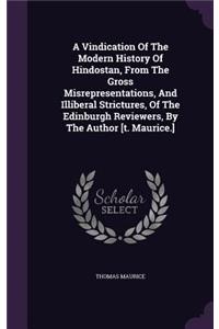 A Vindication Of The Modern History Of Hindostan, From The Gross Misrepresentations, And Illiberal Strictures, Of The Edinburgh Reviewers, By The Author [t. Maurice.]