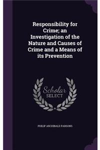 Responsibility for Crime; an Investigation of the Nature and Causes of Crime and a Means of its Prevention