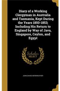 Diary of a Working Clergyman in Australia and Tasmania, Kept During the Years 1850-1853; Including His Return to England by Way of Java, Singapore, Ceylon, and Egypt