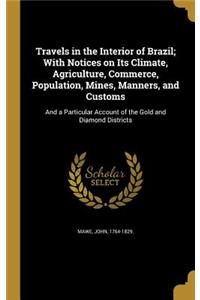 Travels in the Interior of Brazil; With Notices on Its Climate, Agriculture, Commerce, Population, Mines, Manners, and Customs
