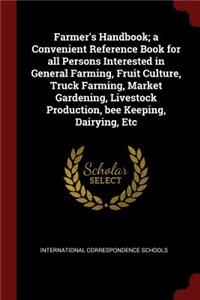 Farmer's Handbook; a Convenient Reference Book for all Persons Interested in General Farming, Fruit Culture, Truck Farming, Market Gardening, Livestock Production, bee Keeping, Dairying, Etc