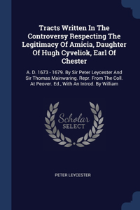 Tracts Written In The Controversy Respecting The Legitimacy Of Amicia, Daughter Of Hugh Cyveliok, Earl Of Chester
