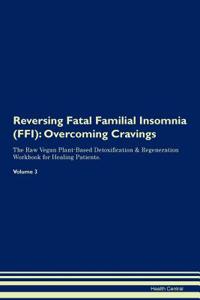 Reversing Fatal Familial Insomnia (Ffi): Overcoming Cravings the Raw Vegan Plant-Based Detoxification & Regeneration Workbook for Healing Patients. Volume 3