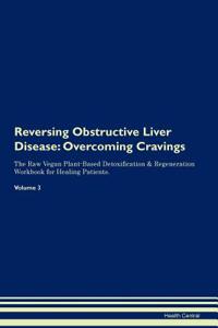 Reversing Obstructive Liver Disease: Overcoming Cravings the Raw Vegan Plant-Based Detoxification & Regeneration Workbook for Healing Patients.Volume 3
