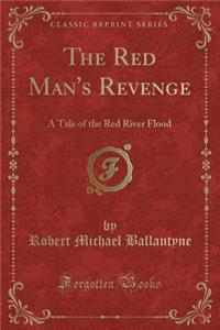 The Red Man's Revenge: A Tale of the Red River Flood (Classic Reprint)